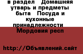  в раздел : Домашняя утварь и предметы быта » Посуда и кухонные принадлежности . Мордовия респ.